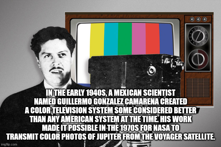 guillermo gonzalez camarena - O In The Early 1940S, A Mexican Scientist Named Guillermo Gonzalez Camarena Created A Color Television System Some Considered Better Than Any American System At The Time. His Work Made It Possible In The 1970S For Nasa To Tra