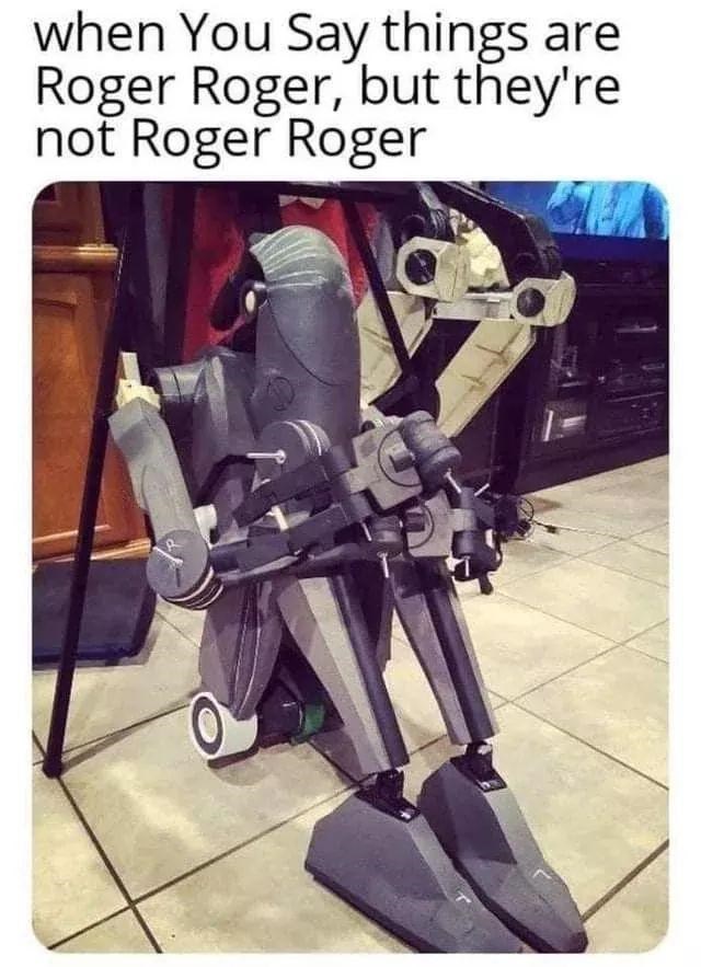 not roger roger - when You Say things are Roger Roger, but they're not Roger Roger