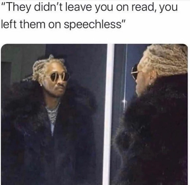 they didn t leave you on read you left them speechless - "They didn't leave you on read, you left them on speechless"
