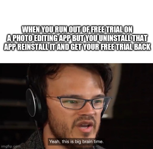 yeah it's big brain time - When You Run Out Of Free Trial On A Photo Editing App But You Uninstall That App Reinstall It And Get Your Free Trial Back Yeah, this is big brain time. imgflip.com