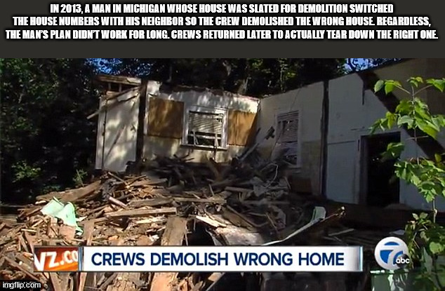 vehicle - In 2013, A Man In Michigan Whose House Was Slated For Demolition Switched The House Numbers With His Neighbor So The Crew Demolished The Wrong House Regardless, The Main'S Plan Didnt Work For Long.Crews Returned Later To Actually Tear Down The R