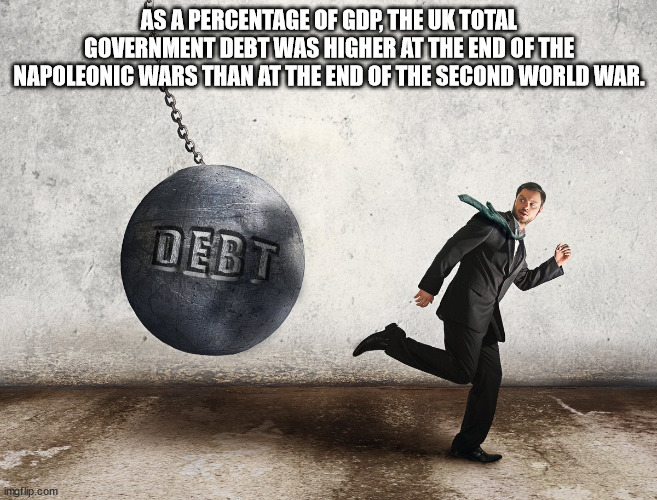 human behavior - As A Percentage Of Gdp, The Uk Total Government Debt Was Higher At The End Of The Napoleonic Wars Than At The End Of The Second World War. Debt imgflip.com