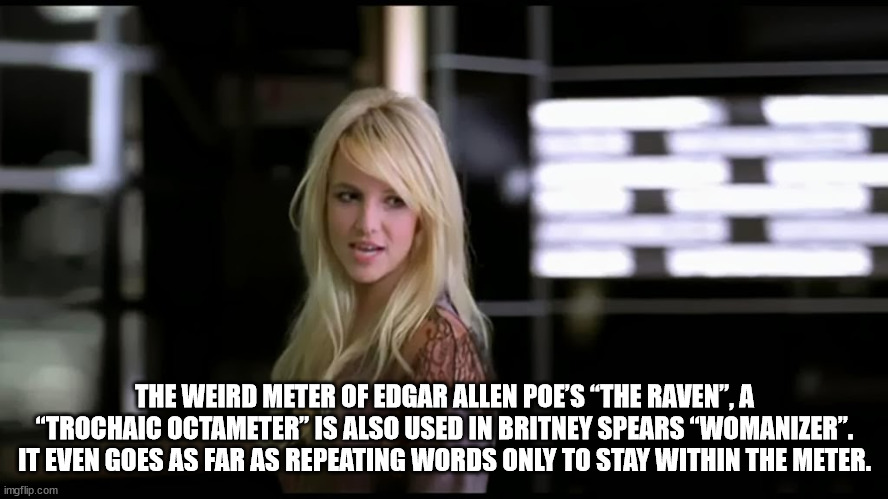 blond - The Weird Meter Of Edgar Allen Poe'S The Raven, A "Trochaic Octameter Is Also Used In Britney Spears "Womanizer". It Even Goes As Far As Repeating Words Only To Stay Within The Meter. imgflip.com