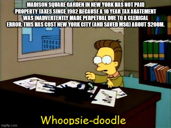 whoopsie doodle meme - Madison Square Garden In New York Has Not Paid Property Taxes Since 1982 Because A 10 Year Tax Abatement Was Inadvertently Made Perpetual Due To A Clerical Error. This Has Cost New York City And Saved Msg About $200M. Whoopsiedoodle