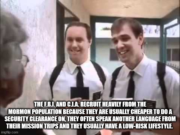 mormon meme - The E.B.I.And C.La. Recruit Heavily From The Mormon Population Because They Are Usually Cheaper To Do A Security Clearance On, They Often Speak Another Language From Their Mission Trips And They Usually Have A LowRisk Lifestyle. imgflip.com