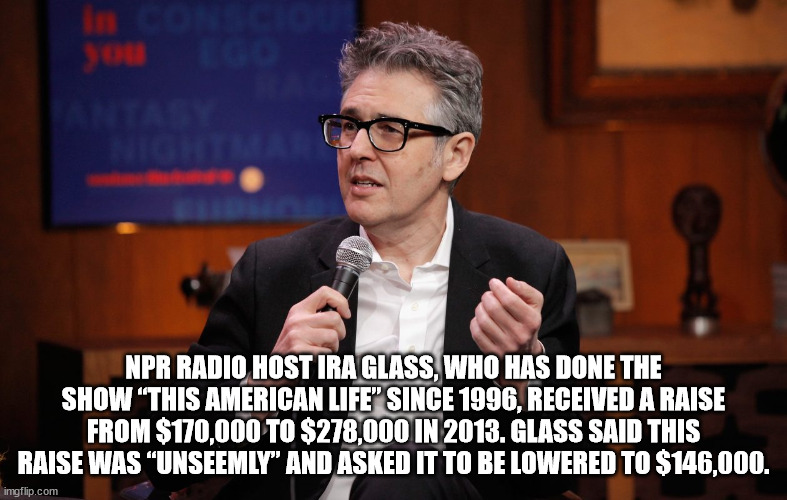 lil jon high school - Npr Radio Hostira Glass, Who Has Done The Show This American Life" Since 1996, Received A Raise From $170,000 To $278,000 In 2013. Glass Said This Raise Was "Unseemly" And Asked It To Be Lowered To $146,000. imgflip.com