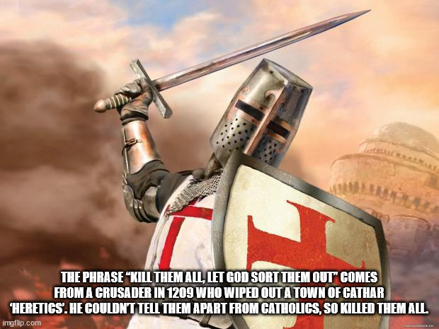 deus vult meme - The Phrase Kill Them All, Let God Sort Them Out" Comes From A Crusader In 1209 Who Wiped Out A Town Of Cathar Heretics. He Couldn'T Tell Them Apart From Catholics, So Killed Them All. imgflip.com