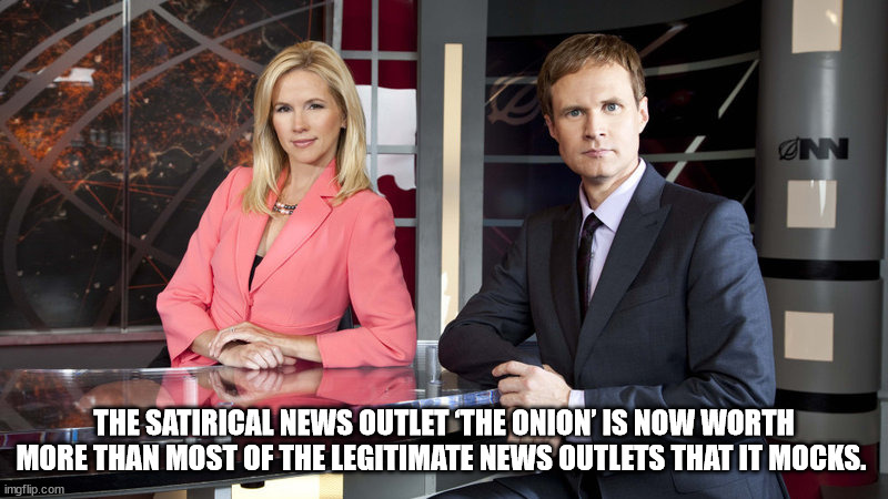 Nn The Satirical News Outlet The Onion Is Now Worth More Than Most Of The Legitimate News Outlets That It Mocks. imgflip.com
