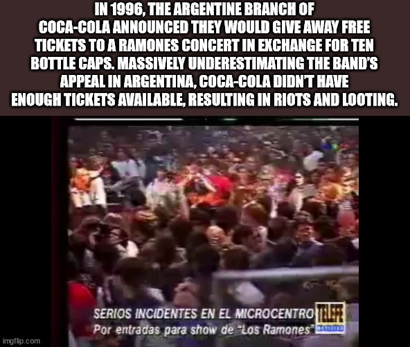 nick clegg funny - In 1996, The Argentine Branch Of CocaCola Announced They Would Give Away Free Tickets To A Ramones Concert In Exchange For Ten Bottle Caps. Massively Underestimating The Band'S Appeal In Argentina, CocaCola Didn'T Have Enough Tickets Av