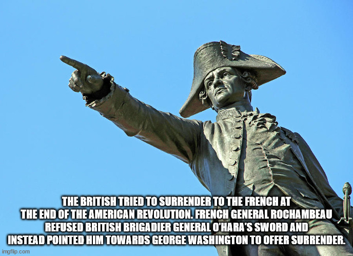 statue - The British Tried To Surrender To The French At The End Of The American Revolution. French General Rochambeau Refused British Brigadier General O'Hara'S Sword And Instead Pointed Him Towards George Washington To Offer Surrender. imgflip.com
