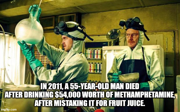 breaking bad meth lab - I In 2011, A55YearOld Man Died After Drinking $54,000 Worth Of Methamphetamine, After Mistaking It For Fruit Juice. imgflip.com