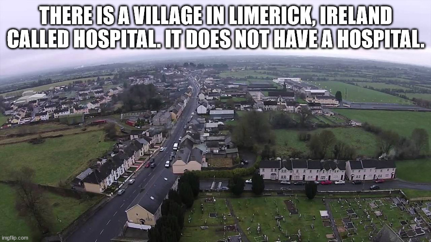 thought you were never coming - There Is A Village In Limerick, Ireland Called Hospital. It Does Not Have A Hospital Tie Es ti imgflip.com