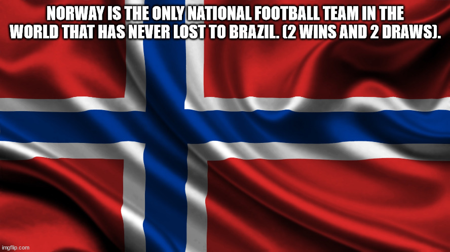 Norway Is The Only National Football Team In The World That Has Never Lost To Brazil. 2 Wins And 2 Draws. imgflip.com