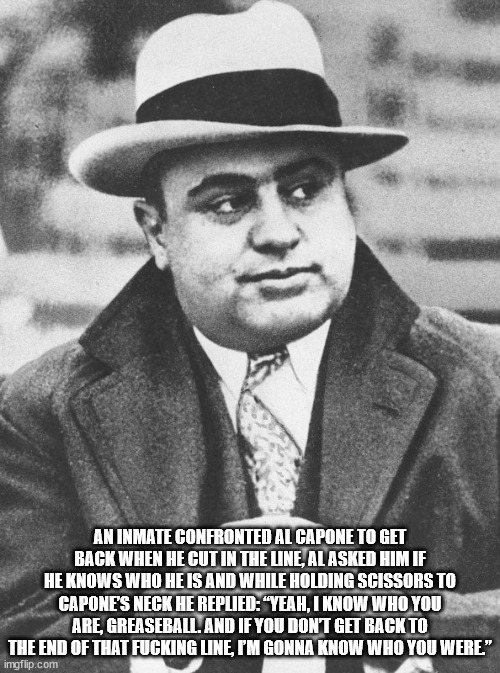 al capone shirt - An Inmate Confronted Al Capone To Get Back When He Cut In The Line, Al Asked Him If He Knows Who He Is And While Holding Scissors To Capone'S Neck He Replied "Yeah, I Know Who You Are, Greaseball. And If You Don'T Get Back To The End Of 