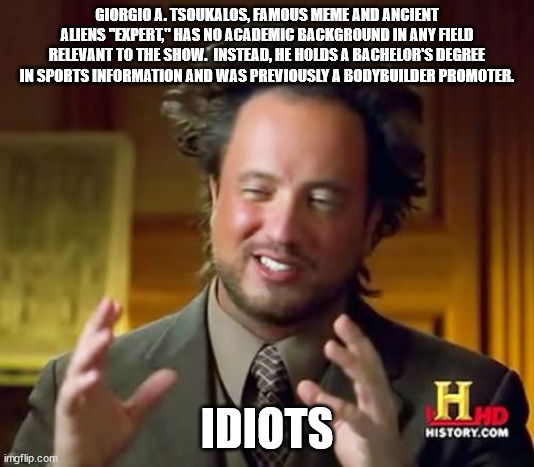 whats work meme - Giorgio A. Tsoukalos, Famous Meme And Ancient Aliens "Expert," Has No Academic Background In Any Field Relevant To The Show. Instead, He Holds A Bachelor'S Degree In Sports Information And Was Previously A Bodybuilder Promoter. Idiots Hd