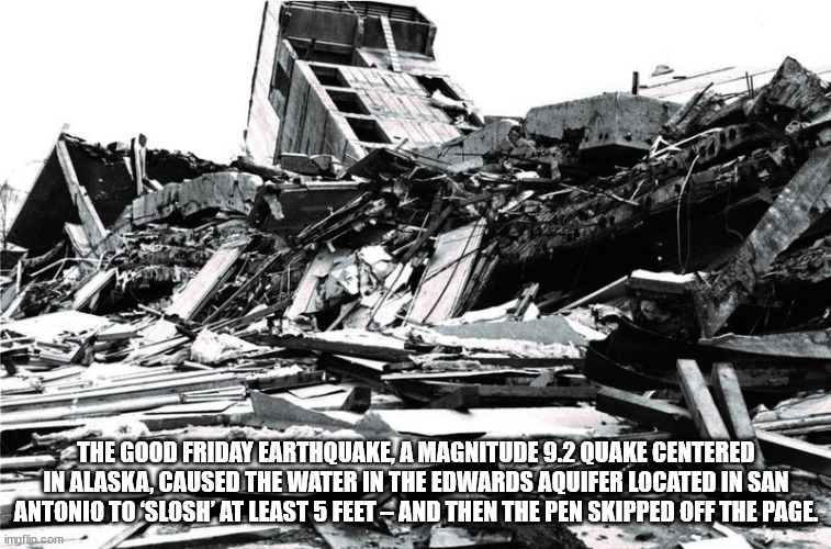 earthquake - The Good Friday Earthquake A Magnitude 9.2 Quake Centered In Alaska, Caused The Water In The Edwards Aquifer Located In San Antonio To Slosh' At Least 5 Feet And Then The Pen Skipped Off The Page imgflip.com