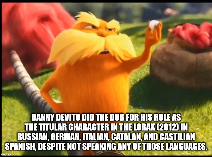 flower - Danny Devito Did The Dub For His Role As The Titular Character In The Lorax 2012 In Russian, German, Italian, Catalan, And Castilian Spanish, Despite Not Speaking Any Of Those Languages. imgflip.com