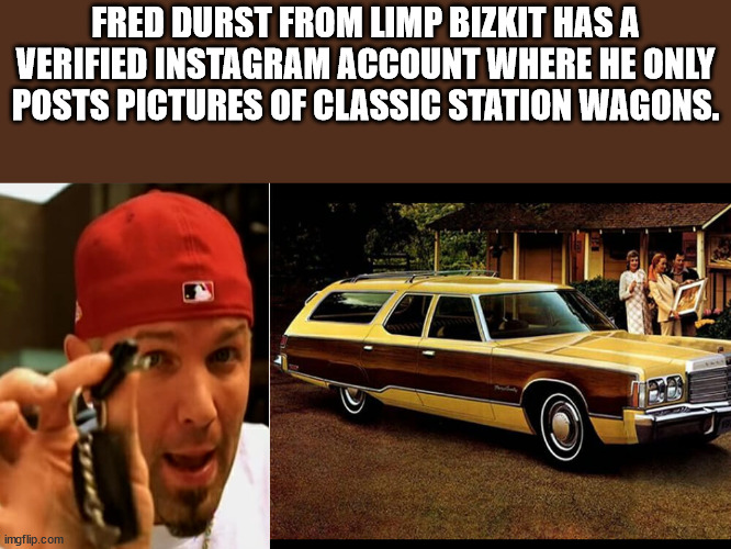 full size car - Fred Durst From Limp Bizkit Has A Verified Instagram Account Where He Only Posts Pictures Of Classic Station Wagons. imgflip.com