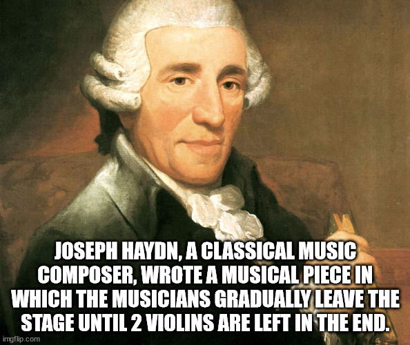 franz joseph haydn - Joseph Haydn, A Classical Music Composer, Wrote A Musical Piece In Which The Musicians Gradually Leave The Stage Until 2 Violins Are Left In The End. imgflip.com