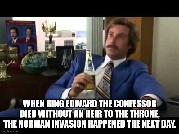 code of conduct meme - When King Edward The Confessor Died Without An Heir To The Throne, The Norman Invasion Happened The Next Day. imgflip.com