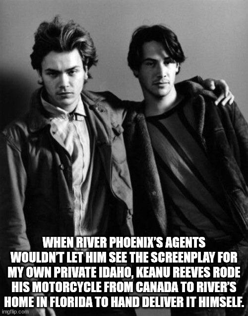 gentleman - When River Phoenix'S Agents Wouldn'T Let Him See The Screenplay For My Own Private Idaho, Keanu Reeves Rode His Motorcycle From Canada To River'S Home In Florida To Hand Deliver It Himself. imgflip.com
