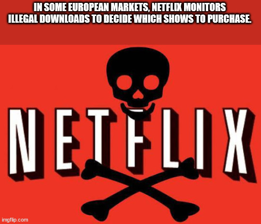 netflix - In Some European Markets, Netflix Monitors Illegal Downloads To Decide Which Shows To Purchase Netflix imgflip.com