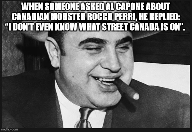 al capone - When Someone Asked Al Capone About Canadian Mobster Rocco Perri, He Replied "I Dont Even Know What Street Canada Is On. imgflip.com