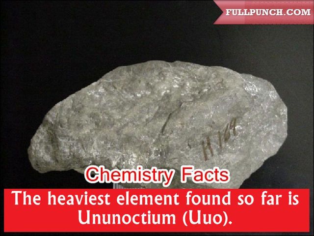 amazing chemistry facts - Fullpunch.Com Chemistry Facts The heaviest element found so far is Ununoctium Uuo.