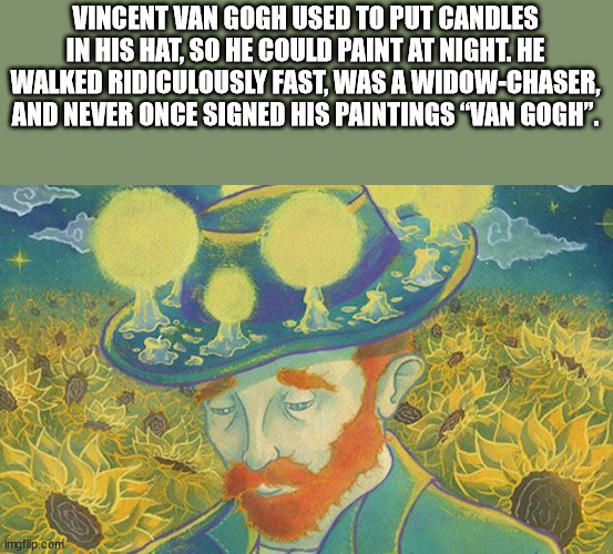 cartoon - Vincent Van Gogh Used To Put Candles In His Hat, So He Could Paint At Night. He Walked Ridiculously Fast, Was A WidowChaser, And Never Once Signed His Paintings Van Gogh". imgflip.com