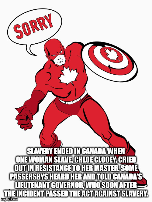cartoon - Sorry Slavery Ended In Canada When One Woman Slave, Chloe Clooey, Cried Out In Resistance To Her Master. Some Passersbys Heard Her And Told Canada'S Lieutenant Governor, Who Soon After The Incident Passed The Act Against Slavery. imgflip.com