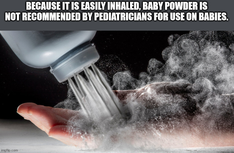 water - Because It Is Easily Inhaled, Baby Powder Is Not Recommended By Pediatricians For Use On Babies. imgflip.com