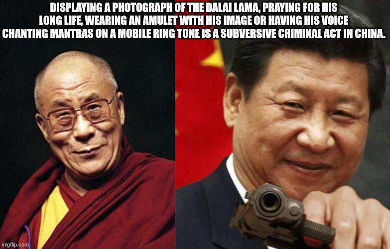 ccp meme - Displaying A Photograph Of The Dalai Lama, Praying For His Long Life, Wearing An Amulet With His Image Or Having His Voice Chanting Mantras On A Mobile Ring Tone Is A Subversive Criminal Act In China. imgflip.com