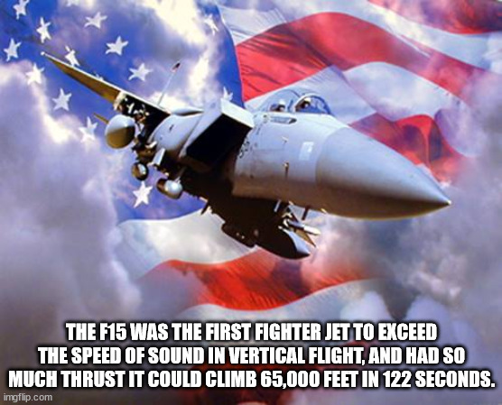 american flag with fighter jets - The F15 Was The First Fighter Jet To Exceed The Speed Of Sound In Vertical Flight, And Had So Much Thrust It Could Climb 65,000 Feet In 122 Seconds. imgflip.com