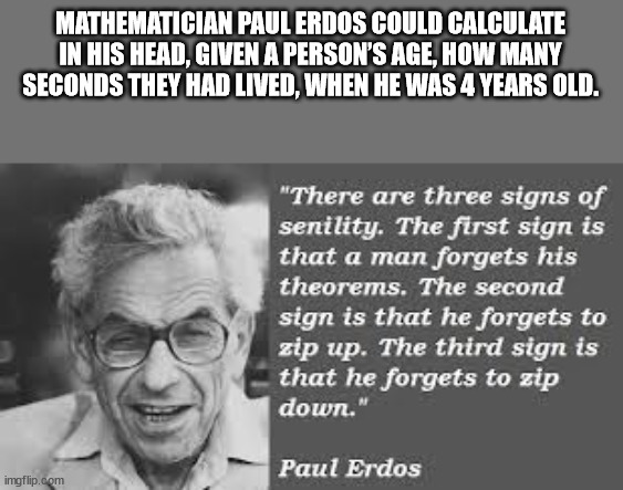 head - Mathematician Paul Erdos Could Calculate In His Head, Given A Person'S Age, How Many Seconds They Had Lived, When He Was 4 Years Old. "There are three signs of senility. The first sign is that a man forgets his theorems. The second sign is that he 