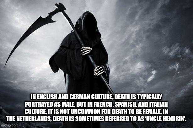 death - In English And German Culture Death Is Typically Portrayed As Male, But In French, Spanish, And Italian Culture, It Is Not Uncommon For Death To Be Female. In The Netherlands, Death Is Sometimes Referred To Asuncle Hendrik. imgflip.com