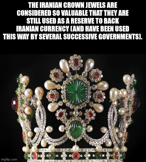crown - The Iranian Crown Jewels Are Considered So Valuable That They Are Still Used As A Reserve To Back Iranian Currency And Have Been Used This Way By Several Successive Governments. imgflip.com Do