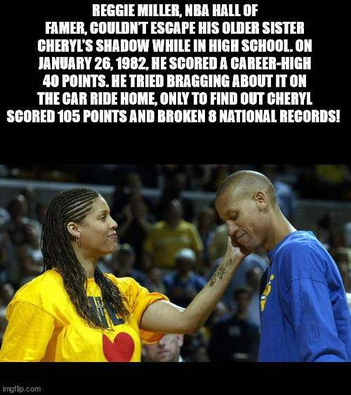 photo caption - Reggie Miller, Nba Hall Of Famer, Couldnt Escape His Older Sister Cheryl'S Shadow While In High School. On , He Scored A CareerHigh 40 Points. He Tried Bragging About It On The Car Ride Home, Only To Find Out Cheryl Scored 105 Points And B