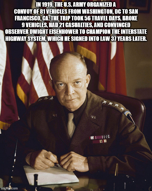 generals dwight eisenhower - In 1919, The U.S.Army Organized A Convoy Of 81 Vehicles From Washington, Dc To San Francisco, Ca. The Trip Took 56 Travel Days, Broke 9 Vehicles, Had 21 Casualties, And Convinced Observer Dwight Eisenhower To Champion The Inte