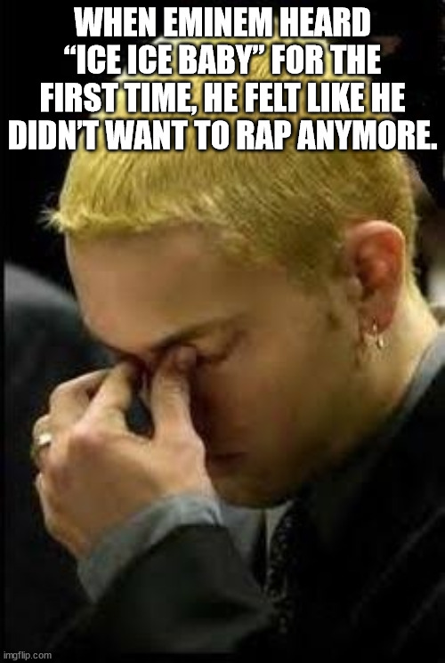 head - When Eminem Heard "Ice Ice Baby" For The First Time, He Felt He Didn'T Want To Rap Anymore. imgflip.com