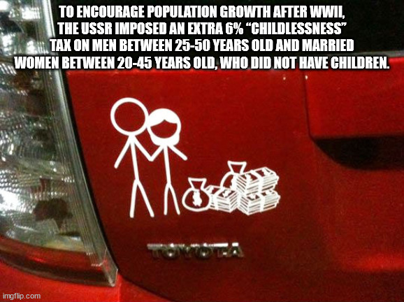 double income car sticker - To Encourage Population Growth After Wwii, The Ussr Imposed An Extra 6%"Childlessness" 2. Tax On Men Between 2550 Years Old And Married Women Between 2045 Years Old, Who Did Not Have Children. imgflip.com