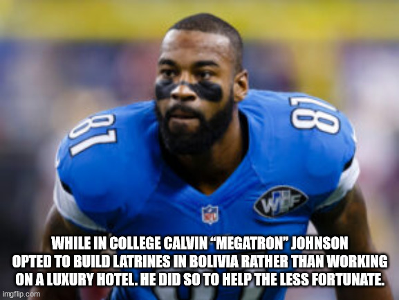 calvin johnson - 87 co Whe While In College Calvin "Megatron" Johnson Opted To Build Latrines In Bolivia Rather Than Working On A Luxury Hotel. He Did So To Help The Less Fortunate. imgflip.com