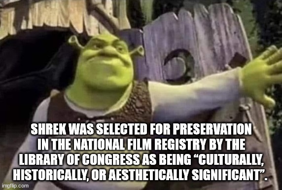 someone body once told me - Shrek Was Selected For Preservation In The National Film Registry By The Library Of Congress As Being Culturally, Historically, Or Aesthetically Significant". imgflip.com