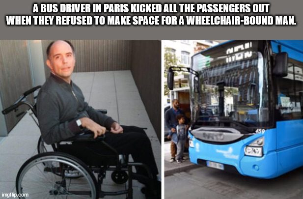 wheelchair - A Bus Driver In Paris Kicked All The Passengers Out When They Refused To Make Space For A WheelchairBound Man. Ani On imgflip.com