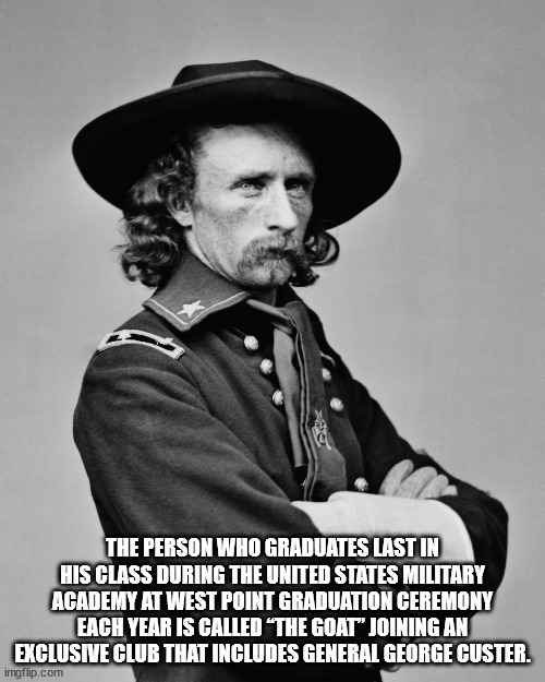 custers last stand - The Person Who Graduates Last In His Class During The United States Military Academy At West Point Graduation Ceremony Each Year Is Called 'The Goat" Joining An Exclusive Club That Includes General George Custer. imgflip.com