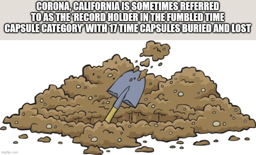 cartoon - Corona, California Is Sometimes Referred To As The Record Holder In The Fumbled Time Capsule Category With 17 Time Capsules Buried And Lost imgflip.com
