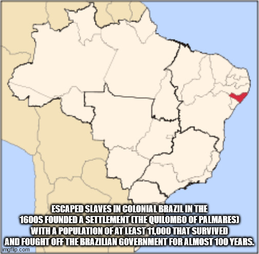 map - free Escaped Slaves In Colonial Brazil In The 1600S Founded A Settlement The Quilombo Of Palmares With A Population Of At Least 11,000 That Survived And Fought Off The Brazilian Government For Almost 100 Years. imgflip.com