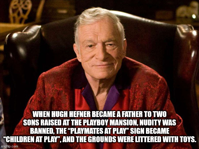 When Hugh Hefner Became A Father To Two Sons Raised At The Playboy Mansion, Nudity Was Banned, The Playmates At Play" Sign Became "Children At Play", And The Grounds Were Littered With Toys. imgflip.com