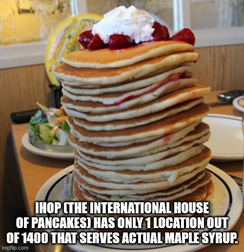 Pancake - Ihop The International House Of Pancakes Has Only 1 Location Out Of 1400 That Serves Actual Maple Syrup. imgflip.com