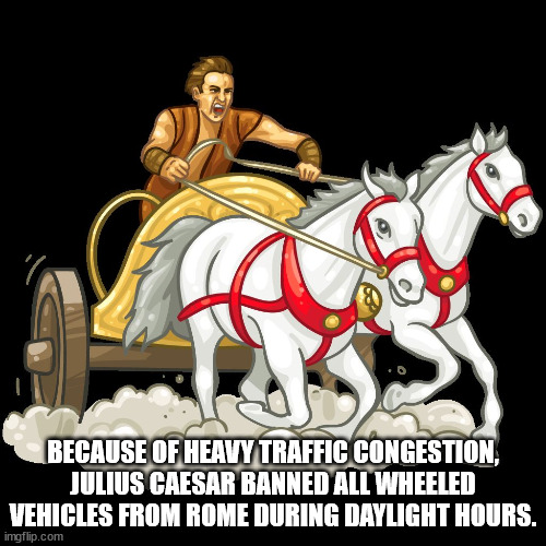 cartoon - Because Of Heavy Traffic Congestion, Julius Caesar Banned All Wheeled Vehicles From Rome During Daylight Hours. imgflip.com