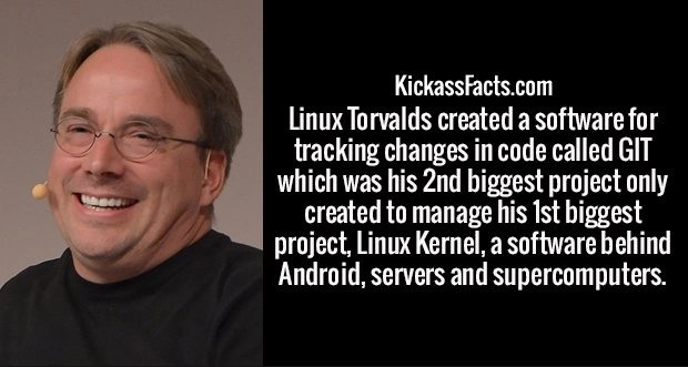 smile - KickassFacts.com Linux Torvalds created a software for tracking changes in code called Git which was his 2nd biggest project only created to manage his 1st biggest project, Linux kernel, a software behind Android, servers and supercomputers.